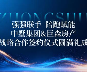 強強聯(lián)手，陪跑賦能｜中墅集團(tuán)&巨森房產(chǎn)戰(zhàn)略合作簽約儀式圓滿禮成